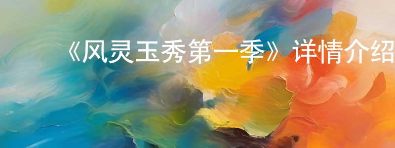 ﻿《风灵玉秀第一季》详情介绍_风灵玉秀第一季已完结在线观看_风灵玉秀第一季迅雷下载_国漫 ﻿陈长印的blog